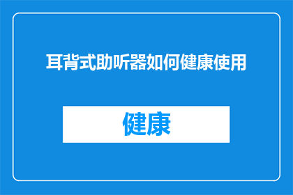 耳背式助听器如何健康使用(如何健康地使用耳背式助听器？)