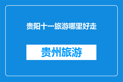 贵阳十一旅游哪里好走(贵阳十一旅游哪里好走？)