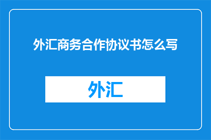 外汇商务合作协议书怎么写(如何撰写一份专业的外汇商务合作协议书？)
