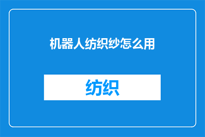 机器人纺织纱怎么用(如何操作机器人纺织纱？)