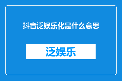 抖音泛娱乐化是什么意思(抖音泛娱乐化：究竟意味着什么？)