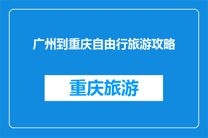 广州到重庆自由行旅游攻略(广州到重庆自由行旅游攻略：你准备好探索这座山城了吗？)