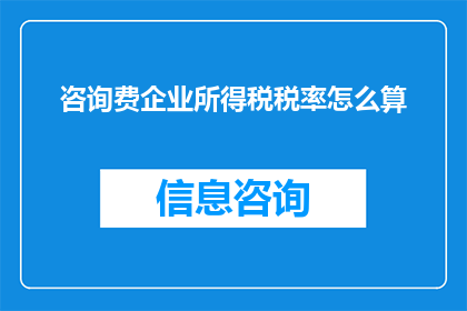 咨询费企业所得税税率怎么算(如何计算咨询费企业所得税税率？)