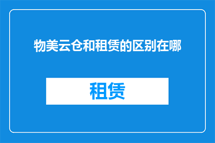 物美云仓和租赁的区别在哪(物美云仓与租赁服务之间存在哪些显著差异？)
