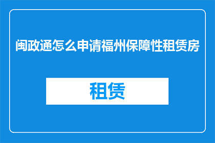闽政通怎么申请福州保障性租赁房(如何申请福州保障性租赁房？)