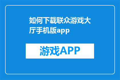 如何下载联众游戏大厅手机版app(如何下载并安装联众游戏大厅手机版应用程序？)