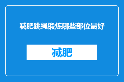 减肥跳绳锻炼哪些部位最好(跳绳减肥：哪些部位是锻炼的最佳选择？)