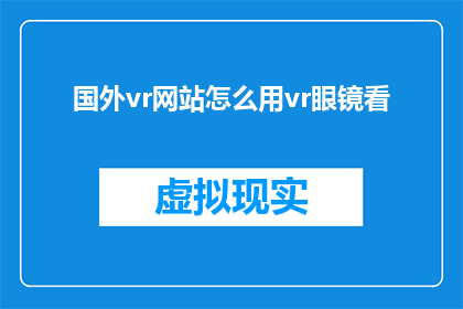 国外vr网站怎么用vr眼镜看(如何在国外的VR网站使用VR眼镜进行沉浸式体验？)
