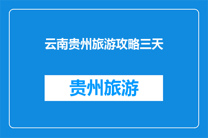 云南贵州旅游攻略三天(三天时间，如何规划云南贵州的完美旅行？)