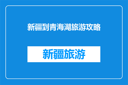 新疆到青海湖旅游攻略(新疆至青海湖的旅行路线：探索自然奇观，体验多元文化吗？)