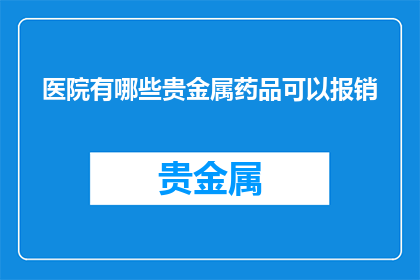 医院有哪些贵金属药品可以报销(医院可报销的贵金属药品有哪些？)