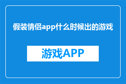 假装情侣app什么时候出的游戏(何时能见证假装情侣app的问世？)