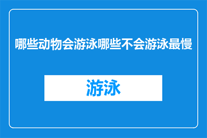 哪些动物会游泳哪些不会游泳最慢(哪些动物会游泳？哪些不会游泳且速度最慢？)