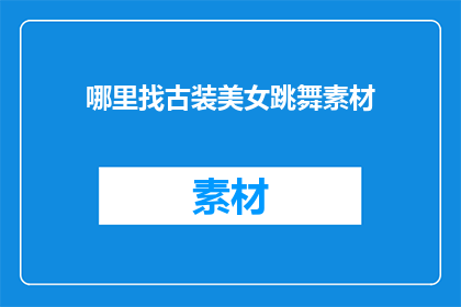 哪里找古装美女跳舞素材(如何寻找古装美女跳舞的素材？)