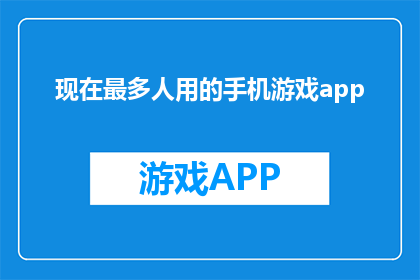 现在最多人用的手机游戏app(现在最流行的手机游戏应用是什么？)