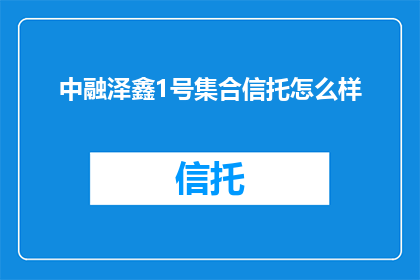 中融泽鑫1号集合信托怎么样(中融泽鑫1号集合信托投资产品是否值得考虑？)