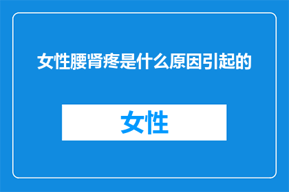 女性腰肾疼是什么原因引起的(女性腰肾疼痛的成因是什么？)