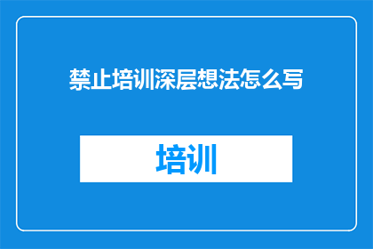 禁止培训深层想法怎么写(如何避免深层思考培训的陷阱？)
