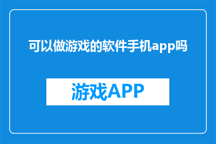 可以做游戏的软件手机app吗(是否能够在手机上找到可以玩的游戏的软件应用？)