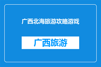 广西北海旅游攻略游戏(广西北海旅游攻略游戏：探索迷人海滨城市，体验独特文化与自然风光)