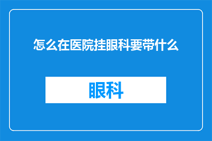 怎么在医院挂眼科要带什么(在医院如何正确挂眼科？需要携带哪些物品？)