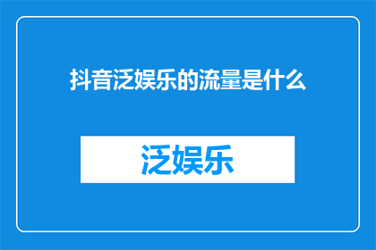 抖音泛娱乐的流量是什么(抖音泛娱乐流量的奥秘是什么？)