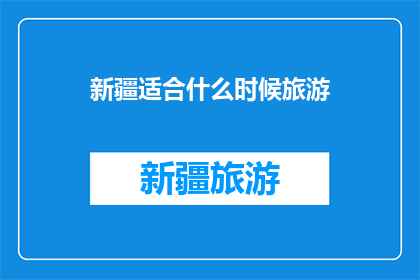 新疆适合什么时候旅游(新疆最佳旅游季节是什么时候？)