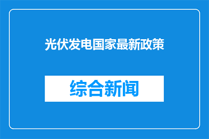 光伏发电国家最新政策(国家最新政策对光伏发电行业的影响是什么？)
