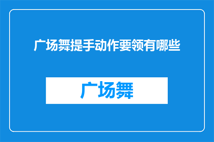广场舞提手动作要领有哪些(广场舞提手动作要领有哪些？)