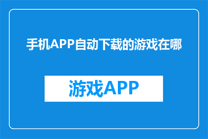 手机APP自动下载的游戏在哪(您是否好奇，手机APP自动下载的游戏究竟藏身何处？)