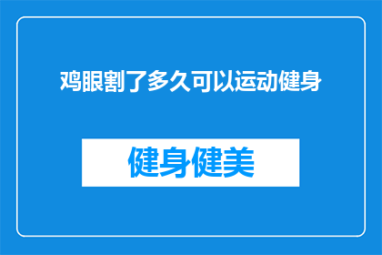 鸡眼割了多久可以运动健身(鸡眼手术后多久可以开始进行运动和健身活动？)