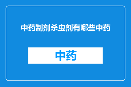 中药制剂杀虫剂有哪些中药(中药制剂中的杀虫剂有哪些？)