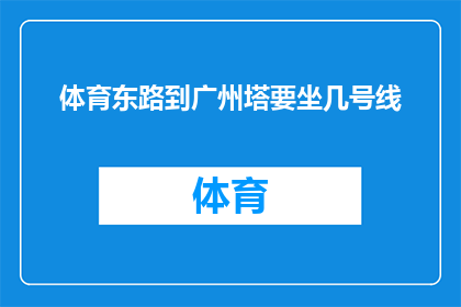 体育东路到广州塔要坐几号线(如何从体育东路前往广州塔，乘坐地铁线路的选择与规划)