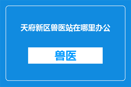 天府新区兽医站在哪里办公(天府新区兽医站的办公地点在哪里？)