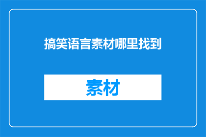 搞笑语言素材哪里找到(如何找到充满幽默感的语言素材？)