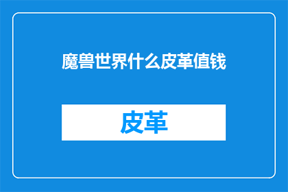 魔兽世界什么皮革值钱(魔兽世界中哪些皮革物品具有高价值？)
