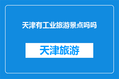 天津有工业旅游景点吗吗(天津是否拥有工业旅游景点？)