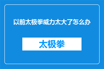 以前太极拳威力太大了怎么办(面对太极拳威力过大的担忧，我们应如何应对？)