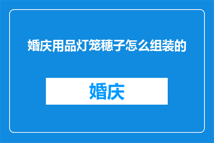 婚庆用品灯笼穗子怎么组装的(如何组装婚庆用品中的灯笼穗子？)
