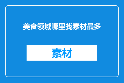 美食领域哪里找素材最多(美食领域，哪里的素材资源最为丰富？)