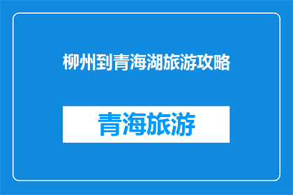柳州到青海湖旅游攻略(如何规划一次从柳州出发，直达青海湖的难忘旅行？)