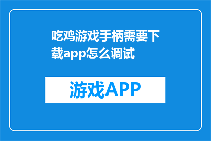 吃鸡游戏手柄需要下载app怎么调试(如何调试吃鸡游戏手柄以获得最佳体验？)