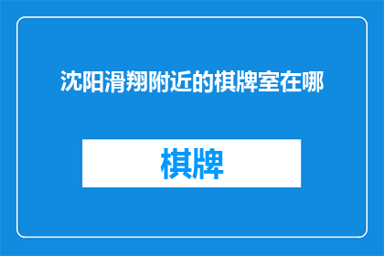 沈阳滑翔附近的棋牌室在哪(沈阳滑翔附近有哪些棋牌室？)