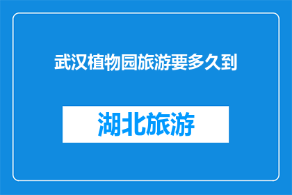 武汉植物园旅游要多久到(武汉植物园旅游需要多长时间？)