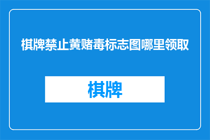 棋牌禁止黄赌毒标志图哪里领取(如何获取棋牌禁赌毒标志图？)
