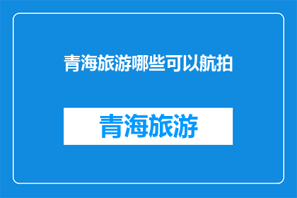 青海旅游哪些可以航拍(青海旅游中哪些景点适合进行航拍体验？)