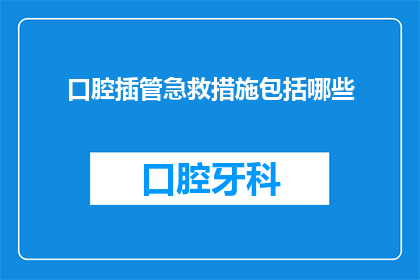 口腔插管急救措施包括哪些(口腔插管急救措施包括哪些？)