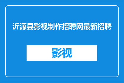 沂源县影视制作招聘网最新招聘(沂源县影视制作招聘网最新招聘信息，您准备好了吗？)