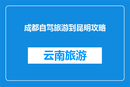 成都自驾旅游到昆明攻略(成都自驾游攻略：如何从成都出发，一路向西直达昆明？)