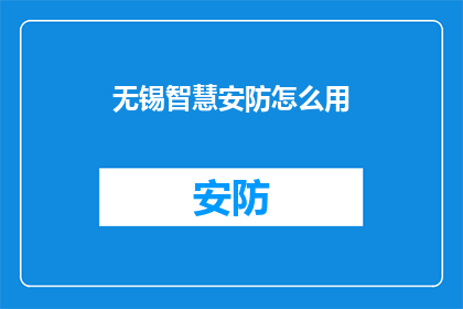 无锡智慧安防怎么用(如何有效利用无锡的智慧安防系统？)